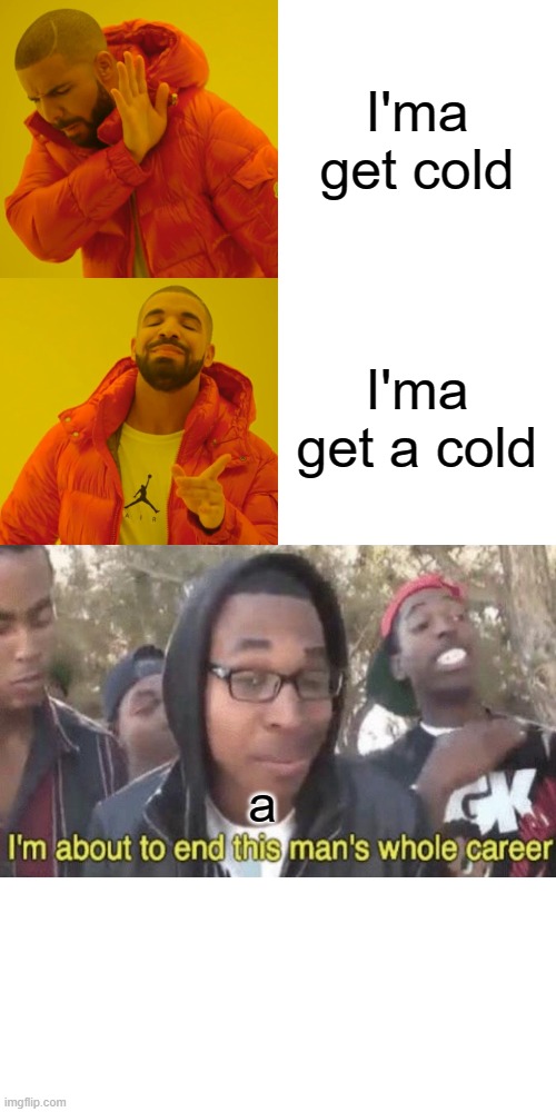 It ended my whole career | I'ma get cold; I'ma get a cold; a | image tagged in memes,drake hotline bling | made w/ Imgflip meme maker