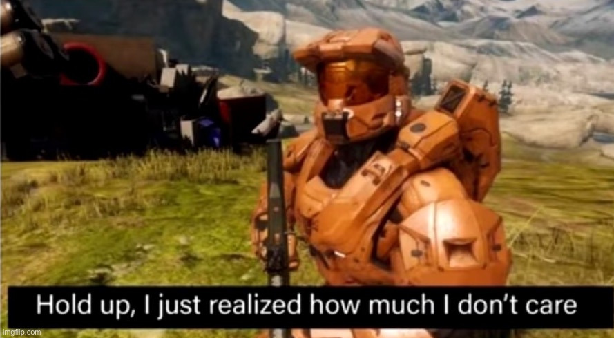 Hold up, I just realized how much i don't care | image tagged in hold up i just realized how much i don't care | made w/ Imgflip meme maker