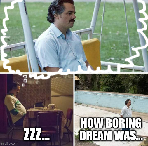 Sad Pablo Escobar | ZZZ... HOW BORING DREAM WAS... | image tagged in memes,sad pablo escobar | made w/ Imgflip meme maker
