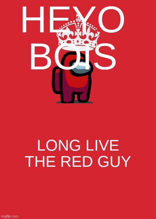 upvote to support your ruler | HEYO BOIS; LONG LIVE THE RED GUY | image tagged in memes,keep calm and carry on red | made w/ Imgflip meme maker