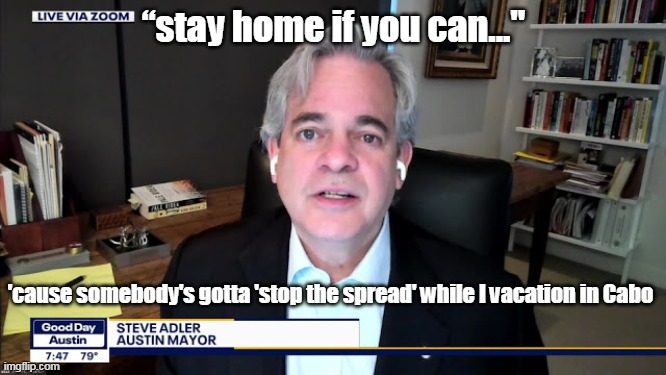 Hypocrite of the Year Nominee - Austin mayor Steve Adler | “stay home if you can..."; 'cause somebody's gotta 'stop the spread' while I vacation in Cabo | image tagged in austin mayor steve adler - grade a hypocrite,covidiots | made w/ Imgflip meme maker