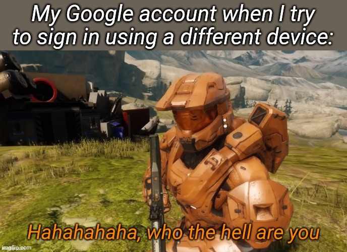 Should I post this in fun? | My Google account when I try to sign in using a different device: | image tagged in hahahaha who the hell are you | made w/ Imgflip meme maker