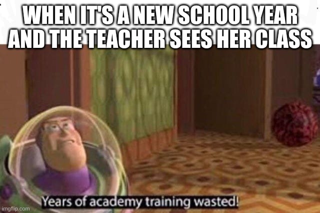 Years Of Academy Training Wasted | WHEN IT'S A NEW SCHOOL YEAR AND THE TEACHER SEES HER CLASS | image tagged in years of academy training wasted | made w/ Imgflip meme maker