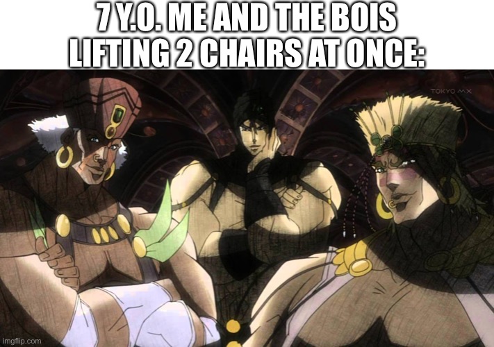 Jojo! | 7 Y.O. ME AND THE BOIS LIFTING 2 CHAIRS AT ONCE: | image tagged in pillar men | made w/ Imgflip meme maker