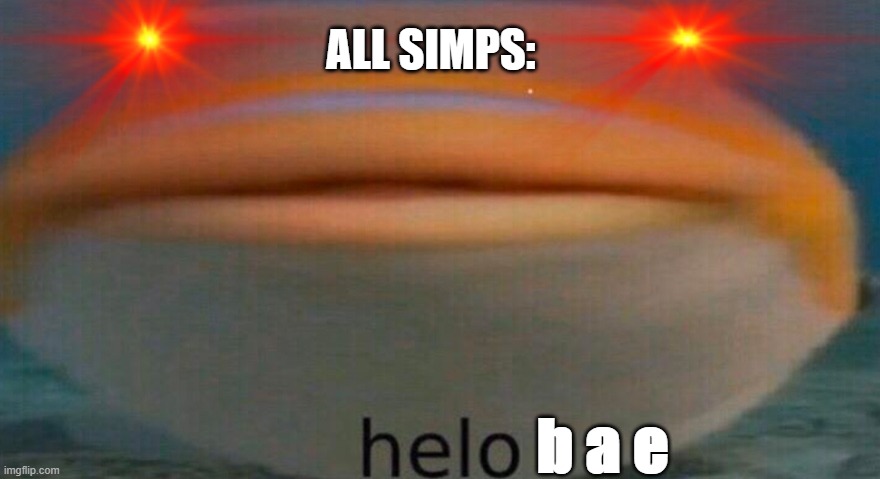 ALL SIMPS:; b a e | image tagged in fish,simp | made w/ Imgflip meme maker