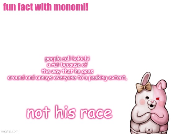 im just saying | people call kokichi a rat because of the way that he goes around and annoys everyone to a peaking extent, fun fact with monomi! not his race | image tagged in blank white template,danganronpa | made w/ Imgflip meme maker