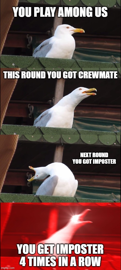 among us meme #1 | YOU PLAY AMONG US; THIS ROUND YOU GOT CREWMATE; NEXT ROUND YOU GOT IMPOSTER; YOU GET IMPOSTER 4 TIMES IN A ROW | image tagged in memes,inhaling seagull | made w/ Imgflip meme maker