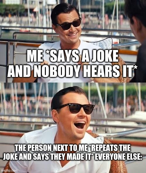 Leonardo Dicaprio Wolf Of Wall Street Meme | ME *SAYS A JOKE AND NOBODY HEARS IT*; THE PERSON NEXT TO ME *REPEATS THE JOKE AND SAYS THEY MADE IT* EVERYONE ELSE: | image tagged in memes,leonardo dicaprio wolf of wall street,lol,joke | made w/ Imgflip meme maker