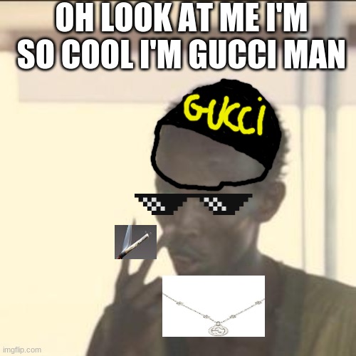 Look At Me | OH LOOK AT ME I'M SO COOL I'M GUCCI MAN | image tagged in memes,look at me | made w/ Imgflip meme maker