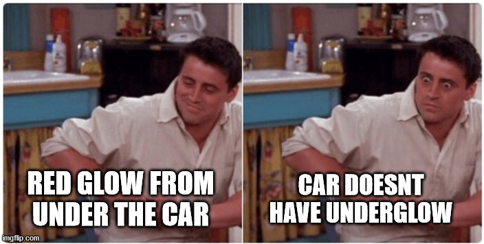 oof | CAR DOESNT HAVE UNDERGLOW; RED GLOW FROM UNDER THE CAR | image tagged in joey from friends | made w/ Imgflip meme maker