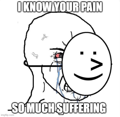 Dying inside | I KNOW YOUR PAIN SO MUCH SUFFERING | image tagged in dying inside | made w/ Imgflip meme maker