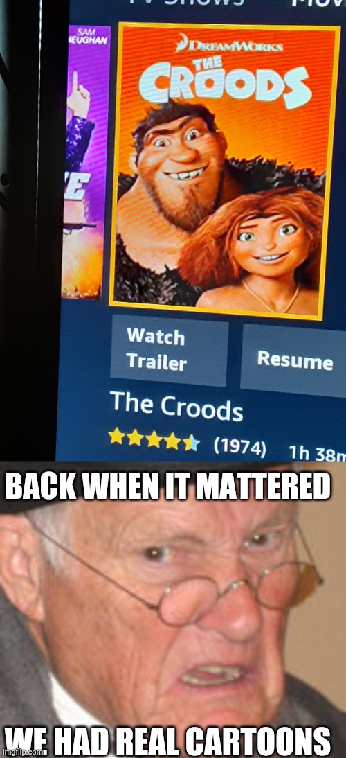 Hard to believe The Croods franchise is almost fifty years old. (I mean really it is barely 10. Pulling your leg of course.) | BACK WHEN IT MATTERED; WE HAD REAL CARTOONS | image tagged in memes,back in my day | made w/ Imgflip meme maker