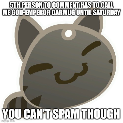 Tabby slime | 5TH PERSON TO COMMENT HAS TO CALL ME GOD-EMPEROR DARMUG UNTIL SATURDAY; YOU CAN’T SPAM THOUGH | image tagged in tabby slime | made w/ Imgflip meme maker
