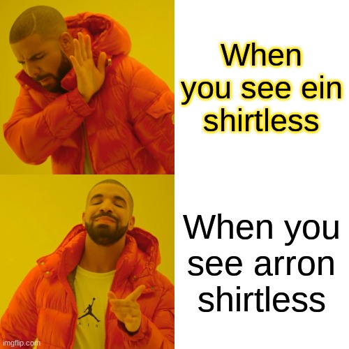 When you see ein shirtless When you see arron shirtless | image tagged in memes,drake hotline bling | made w/ Imgflip meme maker