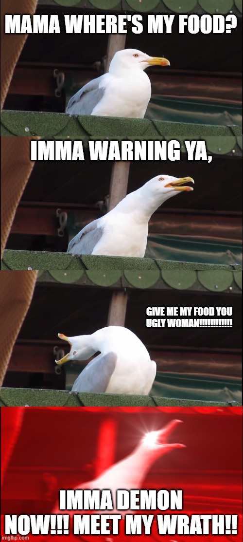 Inhaling Seagull | MAMA WHERE'S MY FOOD? IMMA WARNING YA, GIVE ME MY FOOD YOU UGLY WOMAN!!!!!!!!!!!! IMMA DEMON NOW!!! MEET MY WRATH!! | image tagged in memes,inhaling seagull | made w/ Imgflip meme maker