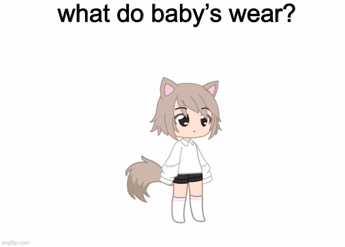 what do baby’s wear? | made w/ Imgflip meme maker