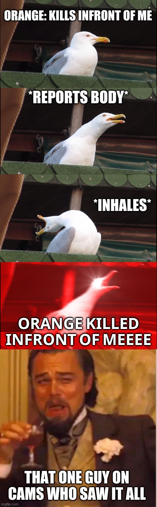 easy clapps | ORANGE: KILLS INFRONT OF ME; *REPORTS BODY*; *INHALES*; 𝗢𝗥𝗔𝗡𝗚𝗘 𝗞𝗜𝗟𝗟𝗘𝗗 𝗜𝗡𝗙𝗥𝗢𝗡𝗧 𝗢𝗙 𝗠𝗘𝗘𝗘𝗘; THAT ONE GUY ON CAMS WHO SAW IT ALL | image tagged in memes,inhaling seagull,leanardo | made w/ Imgflip meme maker