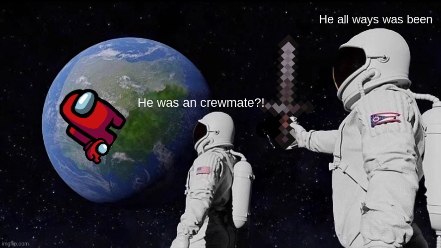 Always Has Been | He all ways was been; He was an crewmate?! | image tagged in memes,always has been | made w/ Imgflip meme maker