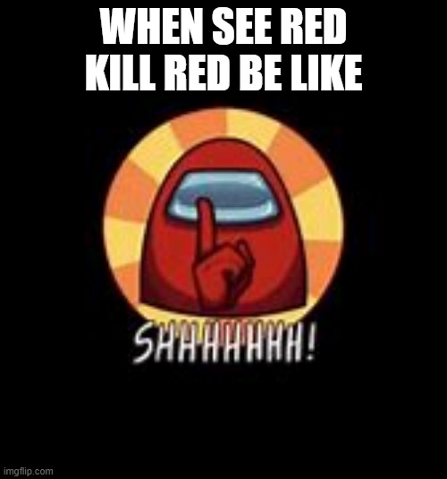 WHEN SEE RED KILL RED BE LIKE | image tagged in among us | made w/ Imgflip meme maker