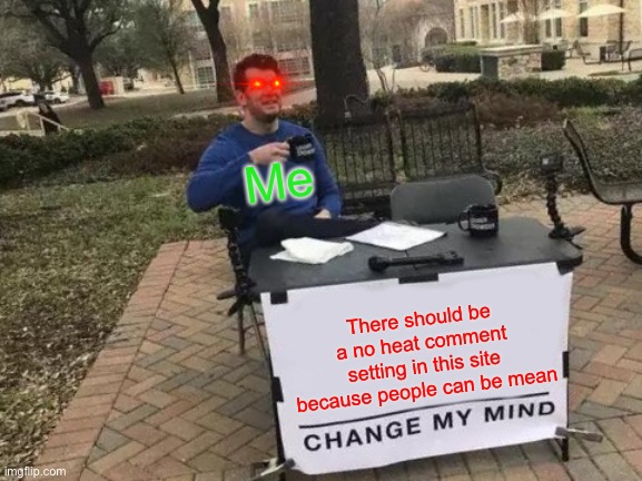 Change My Mind Meme | Me; There should be a no heat comment setting in this site because people can be mean | image tagged in memes,change my mind | made w/ Imgflip meme maker