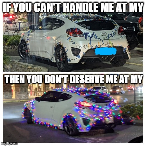 Car with lights on | IF YOU CAN'T HANDLE ME AT MY; THEN YOU DON'T DESERVE ME AT MY | image tagged in car with lights on | made w/ Imgflip meme maker