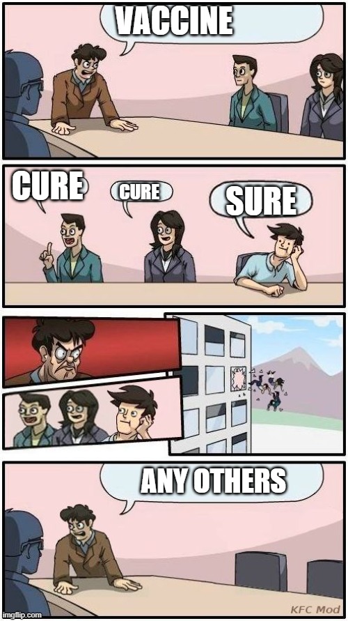 Boardroom Meeting Suggestion 3 | VACCINE; CURE; CURE; SURE; ANY OTHERS | image tagged in boardroom meeting suggestion 3 | made w/ Imgflip meme maker