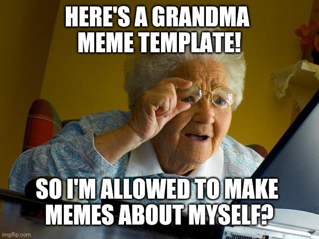 Grandma Finds Internet Of Grandmas | HERE'S A GRANDMA 
MEME TEMPLATE! SO I'M ALLOWED TO MAKE 
MEMES ABOUT MYSELF? | image tagged in memes,grandma finds the internet | made w/ Imgflip meme maker