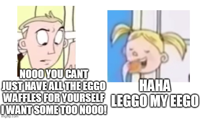 LEGGO MY EGGO ! | NOOO YOU CANT JUST HAVE ALL THE EGGO WAFFLES FOR YOURSELF I WANT SOME TOO NOOO! HAHA LEGGO MY EEGO | image tagged in noooo you can't just,leggo my eggo,eggo waflles,memes,funny | made w/ Imgflip meme maker