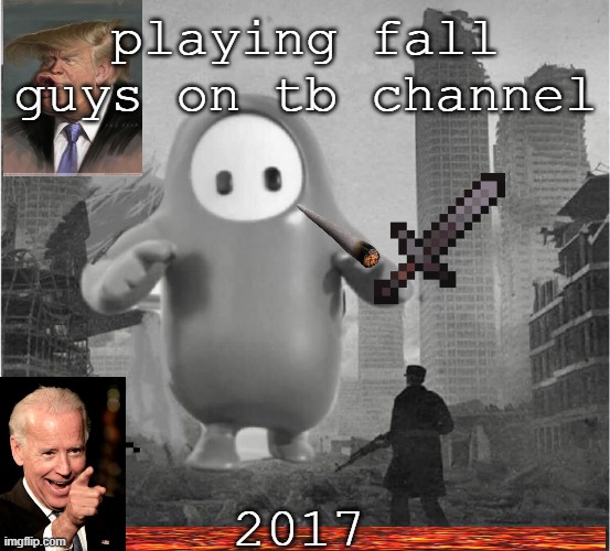 fall guys is destroying my life | playing fall guys on tb channel; 2017 | image tagged in fall guys is destroying my life | made w/ Imgflip meme maker