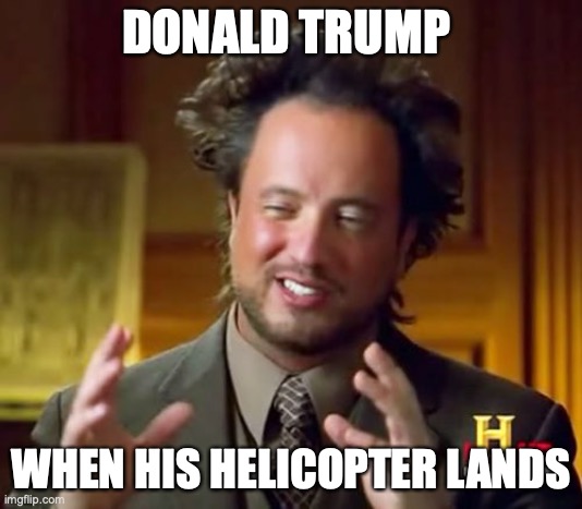 Ancient Aliens | DONALD TRUMP; WHEN HIS HELICOPTER LANDS | image tagged in memes,ancient aliens | made w/ Imgflip meme maker
