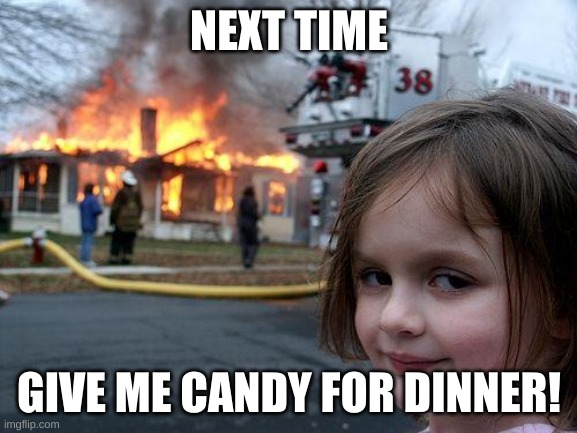 Disaster Girl | NEXT TIME; GIVE ME CANDY FOR DINNER! | image tagged in memes,disaster girl | made w/ Imgflip meme maker