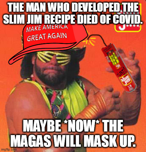 Take it seriously. Mask up. | THE MAN WHO DEVELOPED THE SLIM JIM RECIPE DIED OF COVID. MAYBE *NOW* THE MAGAS WILL MASK UP. | image tagged in covid,slim jim,maga | made w/ Imgflip meme maker