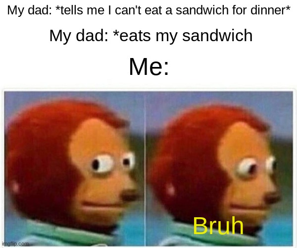 My life | My dad: *tells me I can't eat a sandwich for dinner*; My dad: *eats my sandwich; Me:; Bruh | image tagged in memes,monkey puppet,stupid signs,stop it,stop it patrick you're scaring him,confession bear | made w/ Imgflip meme maker