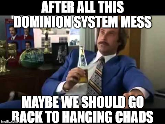 Well That Escalated Quickly | AFTER ALL THIS DOMINION SYSTEM MESS; MAYBE WE SHOULD GO BACK TO HANGING CHADS | image tagged in memes,well that escalated quickly | made w/ Imgflip meme maker