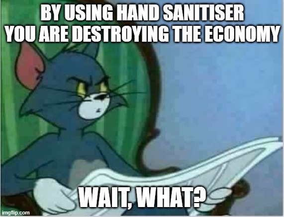 Interrupting Tom's Read | BY USING HAND SANITISER YOU ARE DESTROYING THE ECONOMY; WAIT, WHAT? | image tagged in interrupting tom's read | made w/ Imgflip meme maker