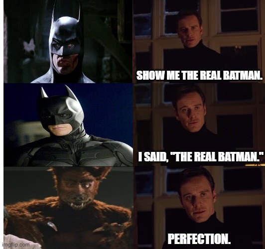 The Real Bat-Man. | SHOW ME THE REAL BATMAN. I SAID, "THE REAL BATMAN."; PERFECTION. | image tagged in perfection | made w/ Imgflip meme maker