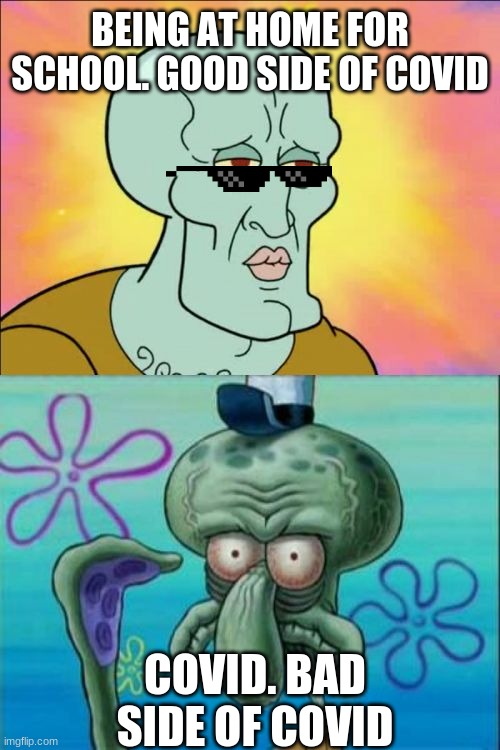 ME | BEING AT HOME FOR SCHOOL. GOOD SIDE OF COVID; COVID. BAD SIDE OF COVID | image tagged in memes,squidward | made w/ Imgflip meme maker
