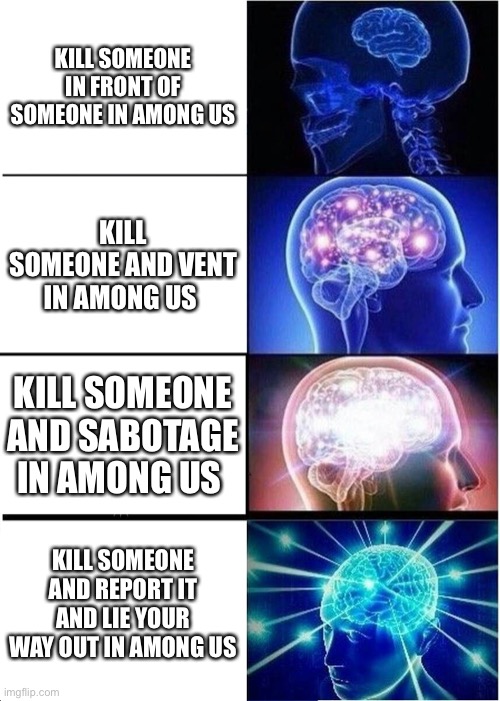 Expanding Brain Meme | KILL SOMEONE IN FRONT OF SOMEONE IN AMONG US; KILL SOMEONE AND VENT IN AMONG US; KILL SOMEONE AND SABOTAGE IN AMONG US; KILL SOMEONE AND REPORT IT AND LIE YOUR WAY OUT IN AMONG US | image tagged in memes,expanding brain | made w/ Imgflip meme maker