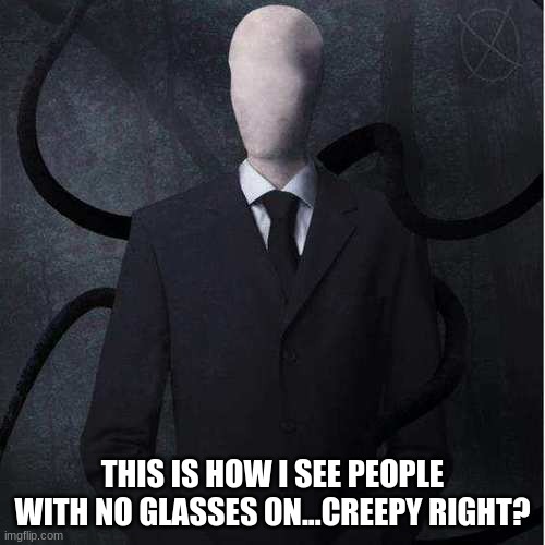 welp,i'm gonna keep my glasses on... |  THIS IS HOW I SEE PEOPLE WITH NO GLASSES ON...CREEPY RIGHT? | image tagged in memes,slenderman | made w/ Imgflip meme maker