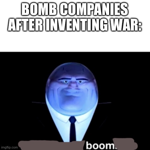 Boom. | BOMB COMPANIES AFTER INVENTING WAR: | image tagged in kingpin business is boomin' | made w/ Imgflip meme maker