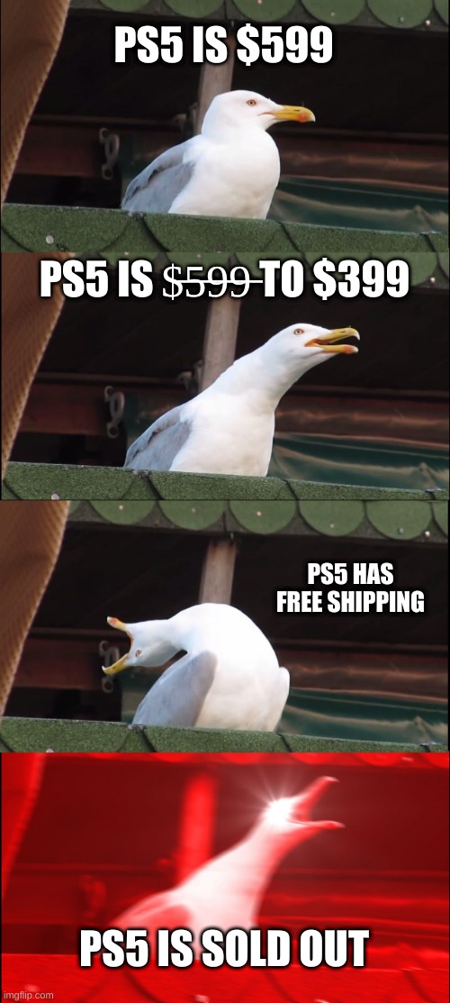 Inhaling Seagull Meme | PS5 IS $599; PS5 IS $̶5̶9̶9̶ TO $399; PS5 HAS FREE SHIPPING; PS5 IS SOLD OUT | image tagged in memes,inhaling seagull | made w/ Imgflip meme maker