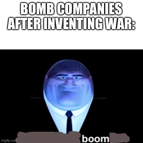 bOoM |  BOMB COMPANIES AFTER INVENTING WAR: | image tagged in kingpin business is boomin' | made w/ Imgflip meme maker