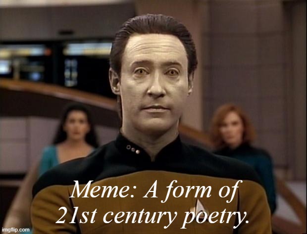 Star trek data | Meme: A form of 21st century poetry. | image tagged in star trek data | made w/ Imgflip meme maker