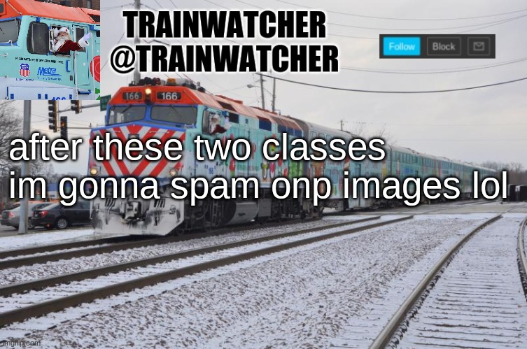 Trainwatcher Announcement 7 | after these two classes im gonna spam onp images lol | image tagged in trainwatcher announcement 7 | made w/ Imgflip meme maker