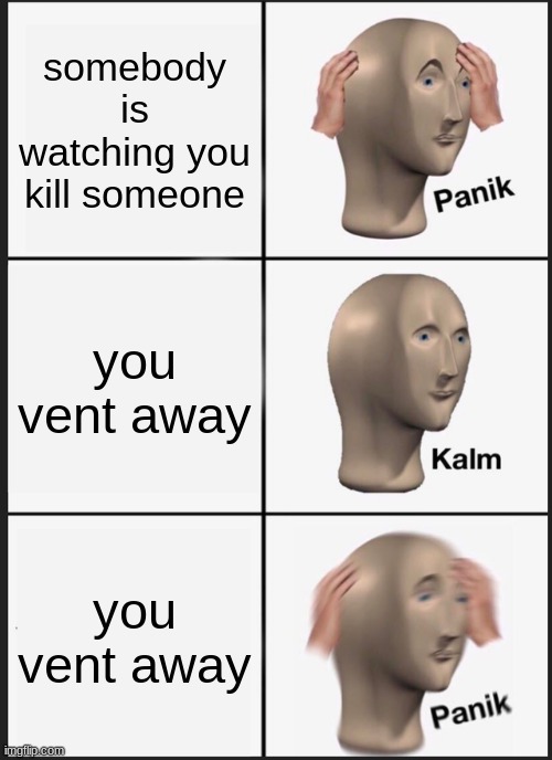 Panik Kalm Panik | somebody is watching you kill someone; you vent away; you vent away | image tagged in memes,panik kalm panik | made w/ Imgflip meme maker