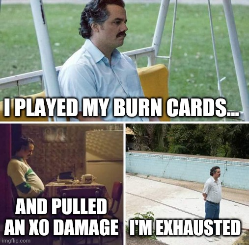 gloomhaven sad | I PLAYED MY BURN CARDS... AND PULLED AN X0 DAMAGE; I'M EXHAUSTED | image tagged in memes,sad pablo escobar | made w/ Imgflip meme maker