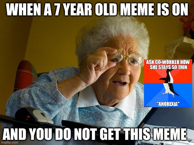 Grandma Finds The Internet | WHEN A 7 YEAR OLD MEME IS ON; AND YOU DO NOT GET THIS MEME | image tagged in memes,grandma finds the internet | made w/ Imgflip meme maker