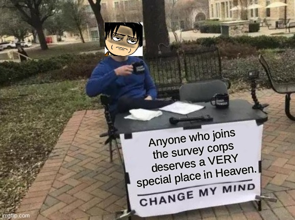 Change my mind | Anyone who joins the survey corps deserves a VERY special place in Heaven. | image tagged in memes,change my mind,attack on titan | made w/ Imgflip meme maker