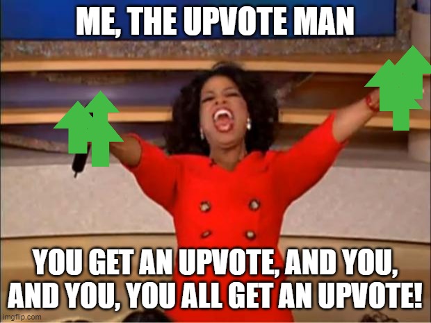 Oprah You Get A | ME, THE UPVOTE MAN; YOU GET AN UPVOTE, AND YOU, AND YOU, YOU ALL GET AN UPVOTE! | image tagged in memes,oprah you get a | made w/ Imgflip meme maker