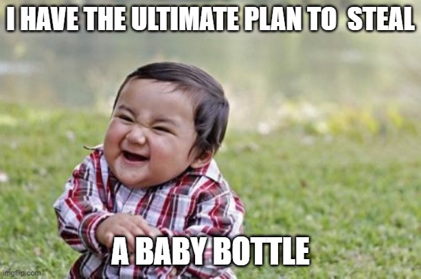 Evil Toddler Meme | I HAVE THE ULTIMATE PLAN TO  STEAL; A BABY BOTTLE | image tagged in memes,evil toddler | made w/ Imgflip meme maker